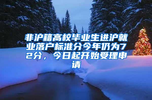 非沪籍高校毕业生进沪就业落户标准分今年仍为72分，今日起开始受理申请