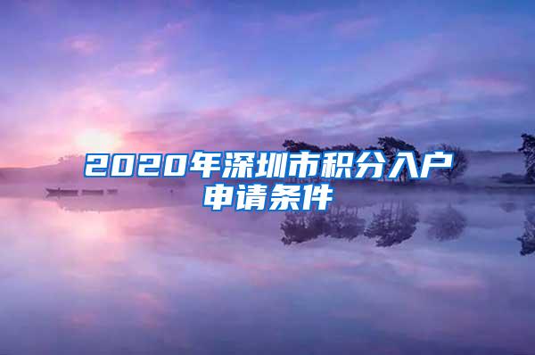 2020年深圳市积分入户申请条件