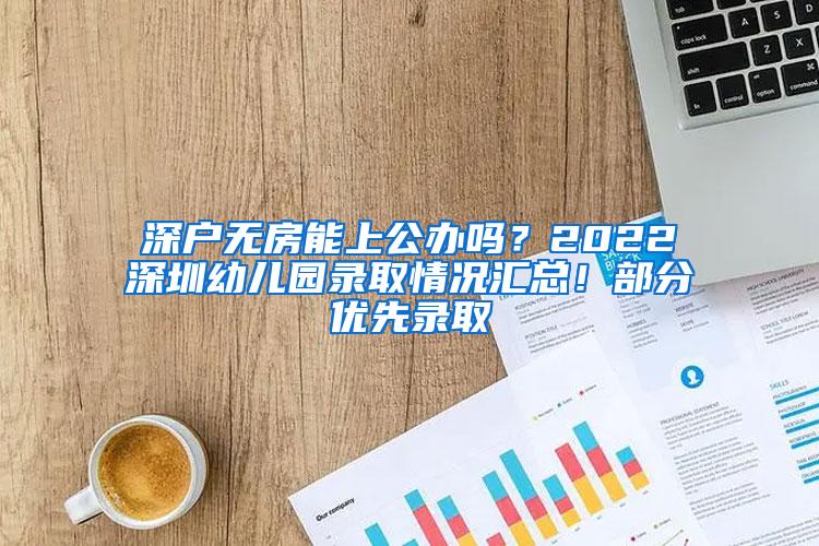 深户无房能上公办吗？2022深圳幼儿园录取情况汇总！部分优先录取