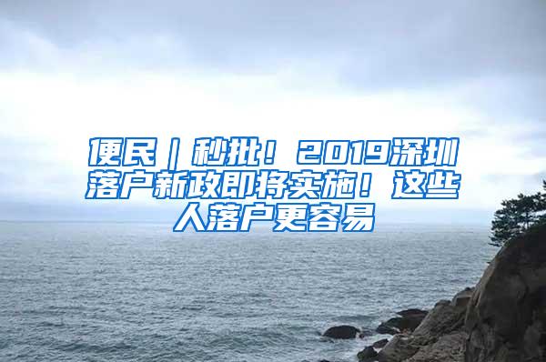 便民｜秒批！2019深圳落户新政即将实施！这些人落户更容易