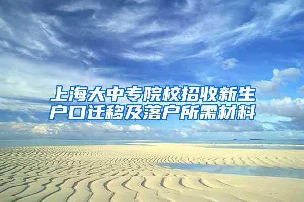 上海大中专院校招收新生户口迁移及落户所需材料