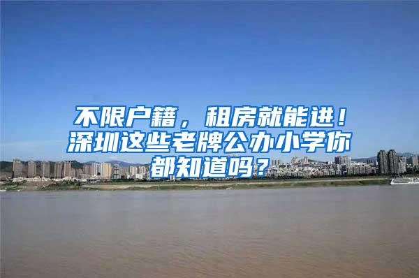 不限户籍，租房就能进！深圳这些老牌公办小学你都知道吗？