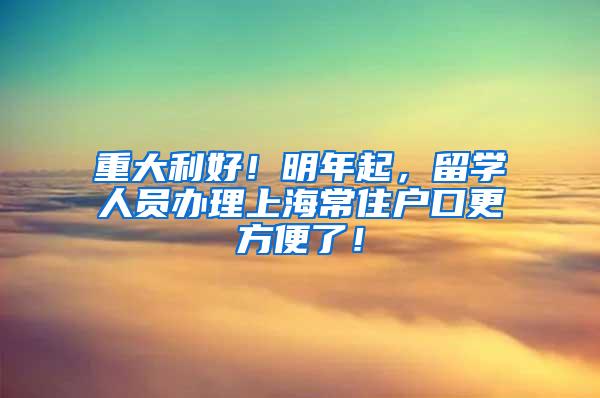 重大利好！明年起，留学人员办理上海常住户口更方便了！