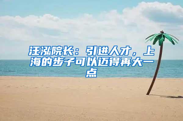 汪泓院长：引进人才，上海的步子可以迈得再大一点