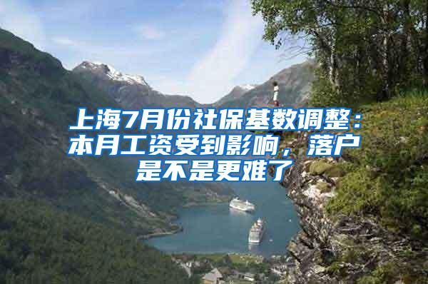 上海7月份社保基数调整：本月工资受到影响，落户是不是更难了