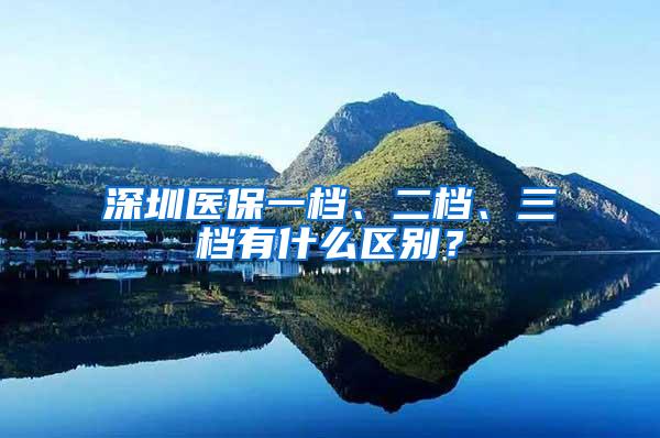 深圳医保一档、二档、三档有什么区别？