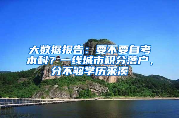 大数据报告：要不要自考本科？一线城市积分落户，分不够学历来凑