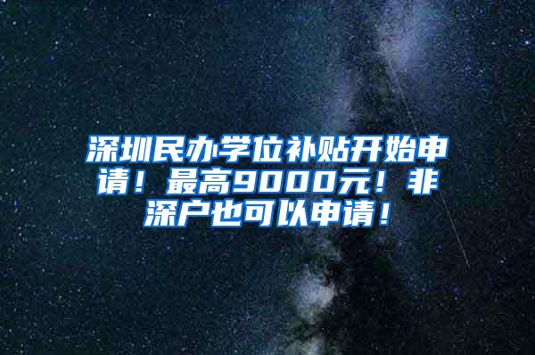 深圳民办学位补贴开始申请！最高9000元！非深户也可以申请！