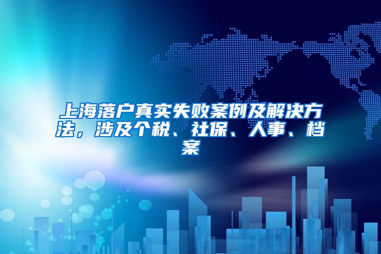 上海落户真实失败案例及解决方法，涉及个税、社保、人事、档案