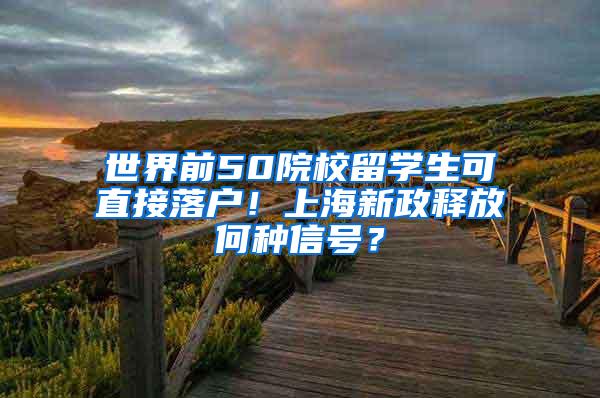 世界前50院校留学生可直接落户！上海新政释放何种信号？