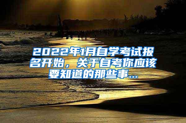 2022年1月自学考试报名开始，关于自考你应该要知道的那些事...