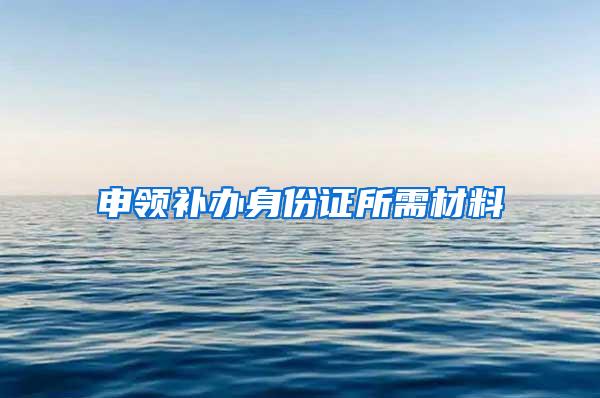 申领补办身份证所需材料