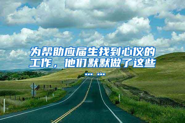 为帮助应届生找到心仪的工作，他们默默做了这些……