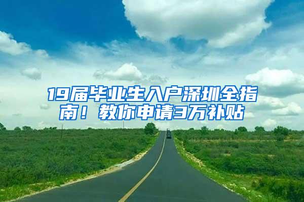 19届毕业生入户深圳全指南！教你申请3万补贴