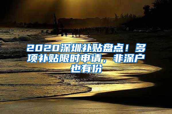 2020深圳补贴盘点！多项补贴限时申请，非深户也有份