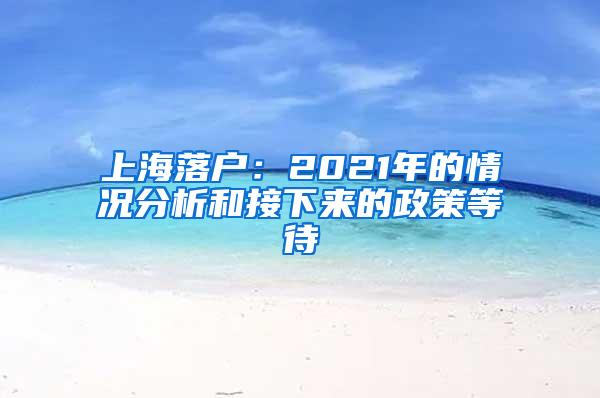 上海落户：2021年的情况分析和接下来的政策等待