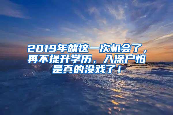 2019年就这一次机会了，再不提升学历，入深户怕是真的没戏了！