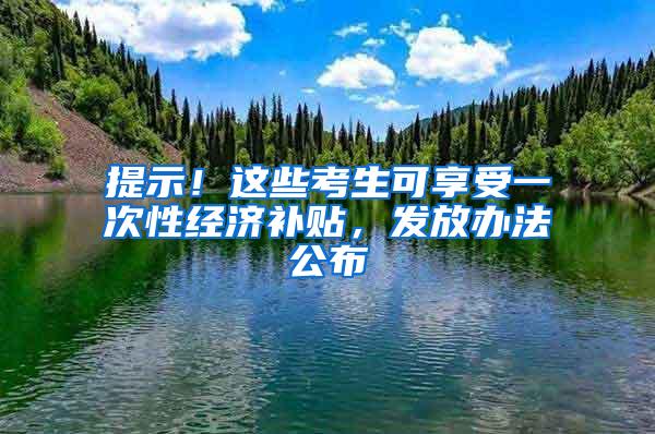 提示！这些考生可享受一次性经济补贴，发放办法公布