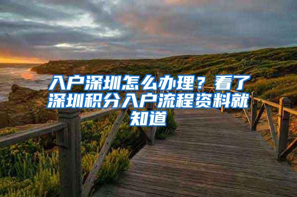 入户深圳怎么办理？看了深圳积分入户流程资料就知道