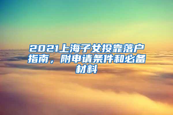 2021上海子女投靠落户指南，附申请条件和必备材料