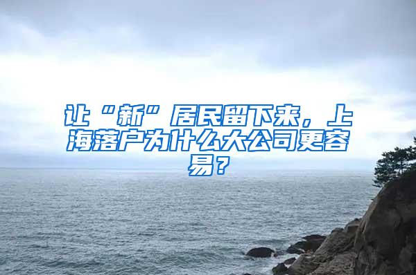 让“新”居民留下来，上海落户为什么大公司更容易？