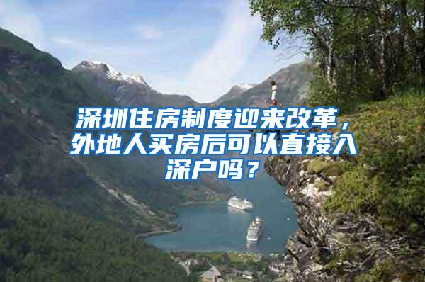 深圳住房制度迎来改革，外地人买房后可以直接入深户吗？