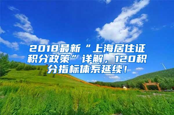 2018最新“上海居住证积分政策”详解，120积分指标体系延续！