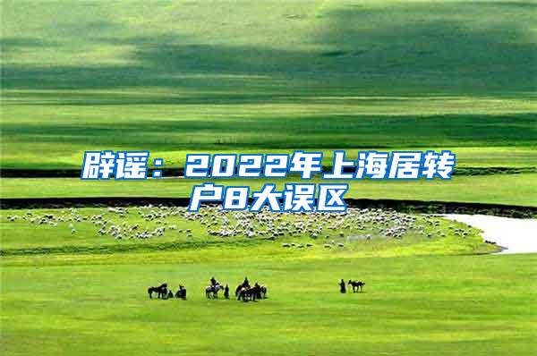 辟谣：2022年上海居转户8大误区