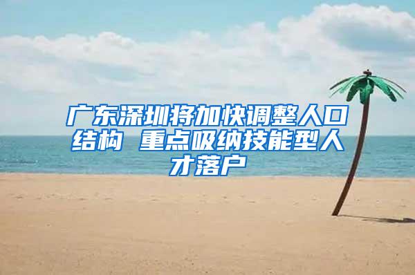 广东深圳将加快调整人口结构 重点吸纳技能型人才落户