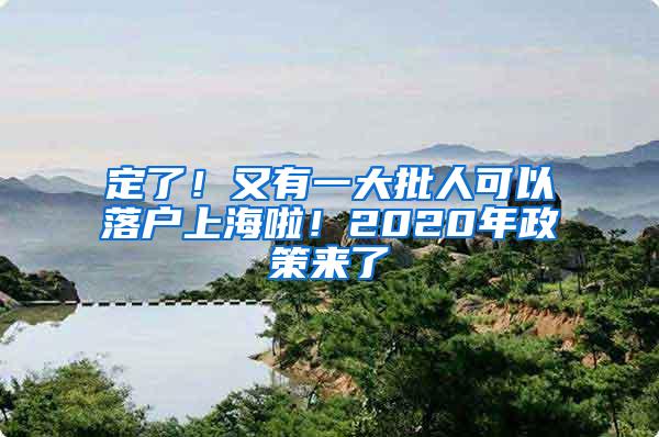 定了！又有一大批人可以落户上海啦！2020年政策来了