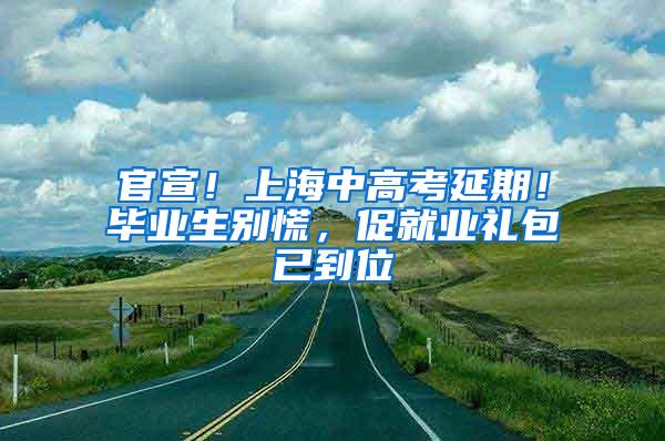 官宣！上海中高考延期！毕业生别慌，促就业礼包已到位