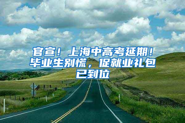 官宣！上海中高考延期！毕业生别慌，促就业礼包已到位