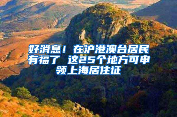 好消息！在沪港澳台居民有福了 这25个地方可申领上海居住证