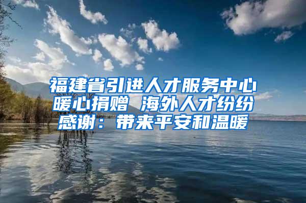 福建省引进人才服务中心暖心捐赠 海外人才纷纷感谢：带来平安和温暖