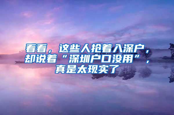 看看，这些人抢着入深户，却说着“深圳户口没用”，真是太现实了