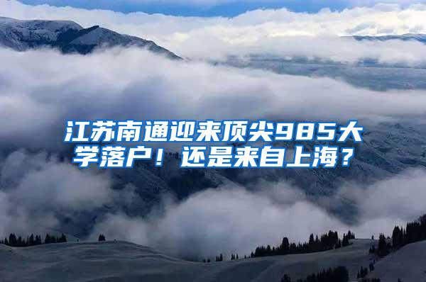 江苏南通迎来顶尖985大学落户！还是来自上海？