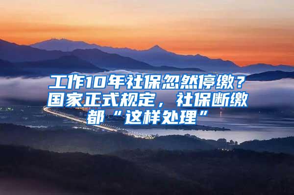 工作10年社保忽然停缴？国家正式规定，社保断缴都“这样处理”