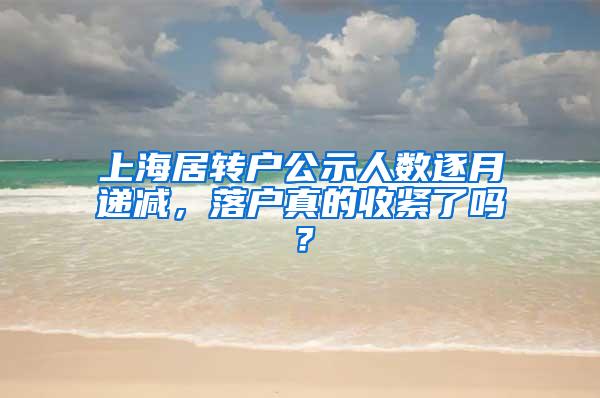 上海居转户公示人数逐月递减，落户真的收紧了吗？