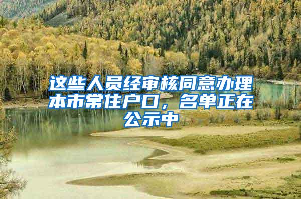 这些人员经审核同意办理本市常住户口，名单正在公示中