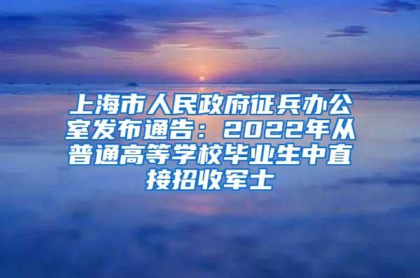 上海市人民政府征兵办公室发布通告：2022年从普通高等学校毕业生中直接招收军士