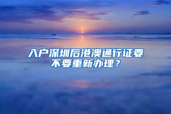 入户深圳后港澳通行证要不要重新办理？