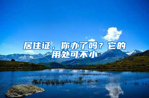 居住证，你办了吗？它的用处可不小