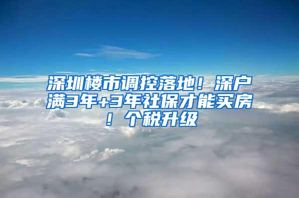 深圳楼市调控落地！深户满3年+3年社保才能买房！个税升级