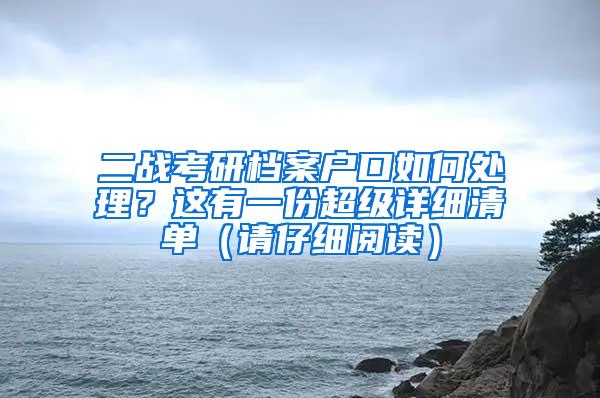 二战考研档案户口如何处理？这有一份超级详细清单（请仔细阅读）