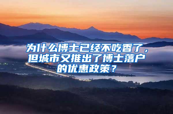 为什么博士已经不吃香了，但城市又推出了博士落户的优惠政策？