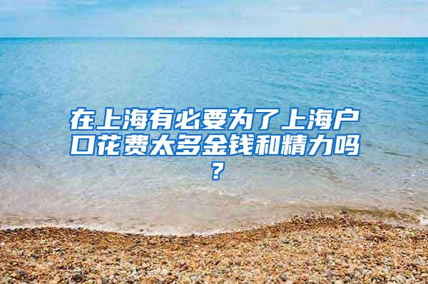 在上海有必要为了上海户口花费太多金钱和精力吗？