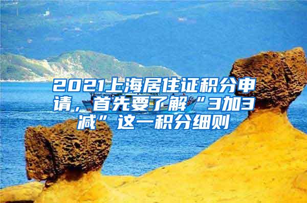 2021上海居住证积分申请，首先要了解“3加3减”这一积分细则