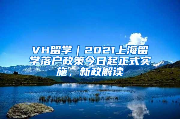 VH留学｜2021上海留学落户政策今日起正式实施，新政解读