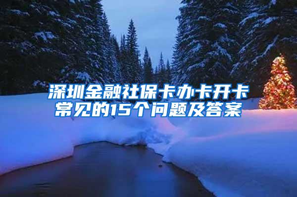 深圳金融社保卡办卡开卡常见的15个问题及答案