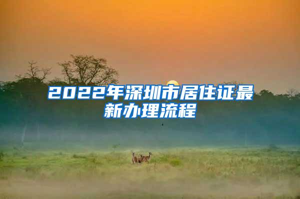 2022年深圳市居住证最新办理流程